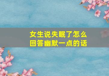 女生说失眠了怎么回答幽默一点的话