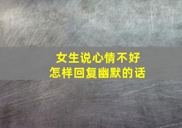 女生说心情不好怎样回复幽默的话