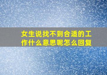 女生说找不到合适的工作什么意思呢怎么回复