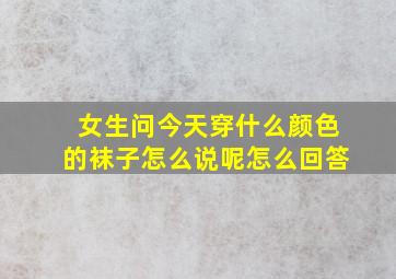 女生问今天穿什么颜色的袜子怎么说呢怎么回答