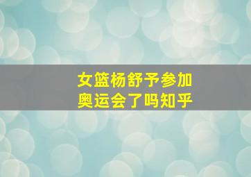 女篮杨舒予参加奥运会了吗知乎