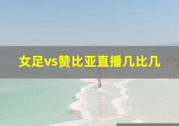 女足vs赞比亚直播几比几