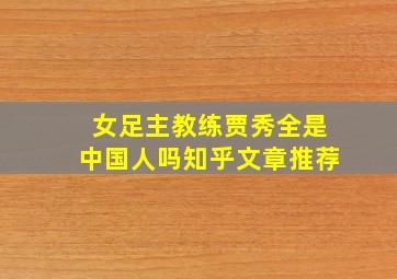 女足主教练贾秀全是中国人吗知乎文章推荐