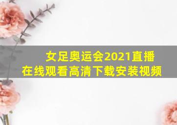 女足奥运会2021直播在线观看高清下载安装视频