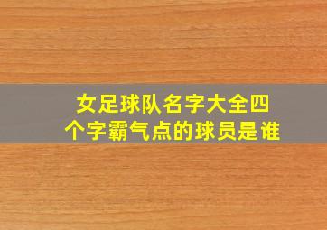 女足球队名字大全四个字霸气点的球员是谁