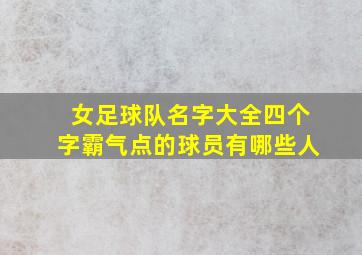 女足球队名字大全四个字霸气点的球员有哪些人