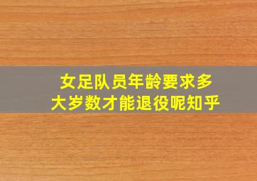 女足队员年龄要求多大岁数才能退役呢知乎