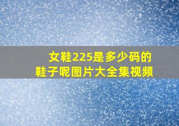 女鞋225是多少码的鞋子呢图片大全集视频