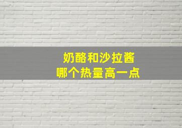 奶酪和沙拉酱哪个热量高一点