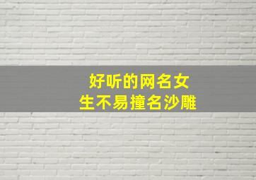 好听的网名女生不易撞名沙雕