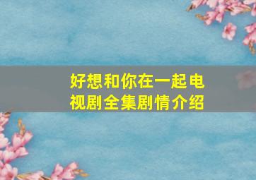 好想和你在一起电视剧全集剧情介绍