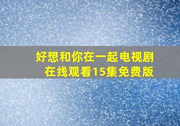 好想和你在一起电视剧在线观看15集免费版