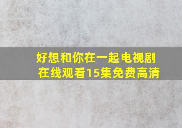 好想和你在一起电视剧在线观看15集免费高清