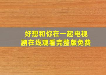 好想和你在一起电视剧在线观看完整版免费