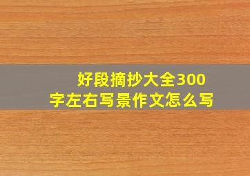 好段摘抄大全300字左右写景作文怎么写