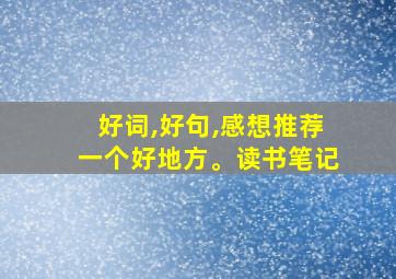 好词,好句,感想推荐一个好地方。读书笔记