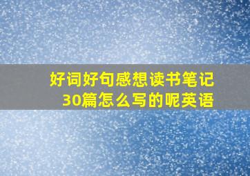 好词好句感想读书笔记30篇怎么写的呢英语