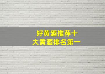 好黄酒推荐十大黄酒排名第一