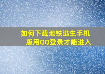 如何下载地铁逃生手机版用QQ登录才能进入