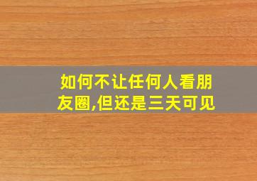 如何不让任何人看朋友圈,但还是三天可见