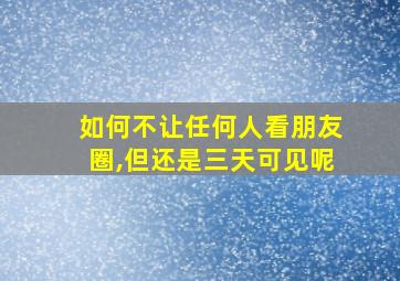 如何不让任何人看朋友圈,但还是三天可见呢