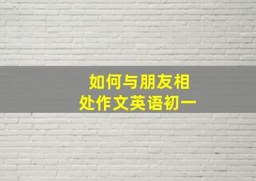 如何与朋友相处作文英语初一