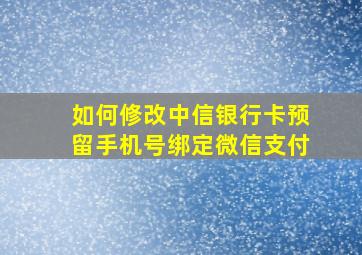 如何修改中信银行卡预留手机号绑定微信支付