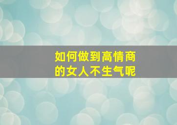 如何做到高情商的女人不生气呢