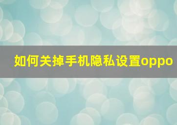 如何关掉手机隐私设置oppo