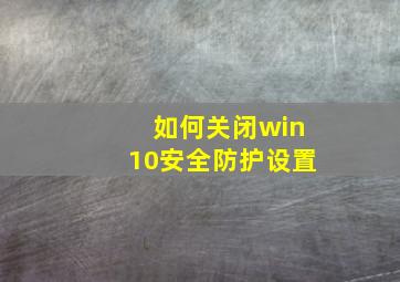 如何关闭win10安全防护设置