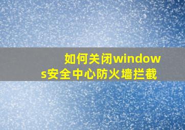 如何关闭windows安全中心防火墙拦截