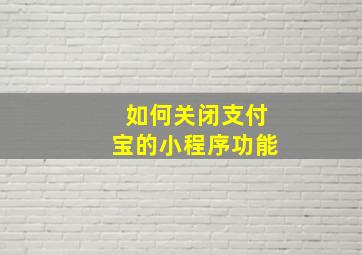 如何关闭支付宝的小程序功能