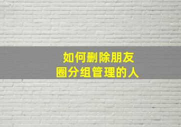 如何删除朋友圈分组管理的人