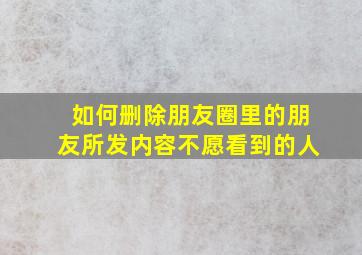 如何删除朋友圈里的朋友所发内容不愿看到的人