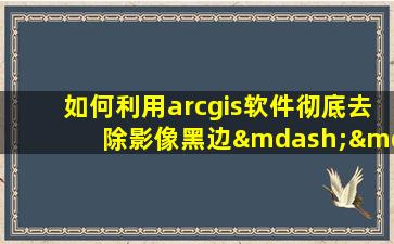 如何利用arcgis软件彻底去除影像黑边——教程二