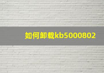 如何卸载kb5000802