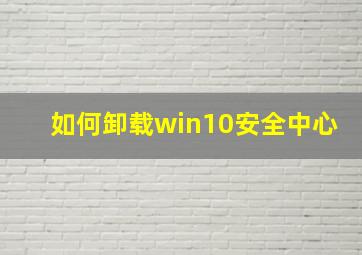 如何卸载win10安全中心