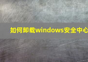 如何卸载windows安全中心