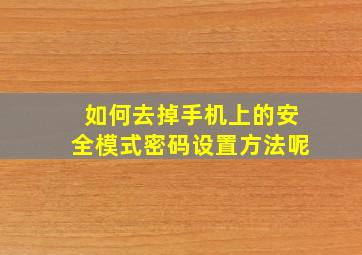 如何去掉手机上的安全模式密码设置方法呢