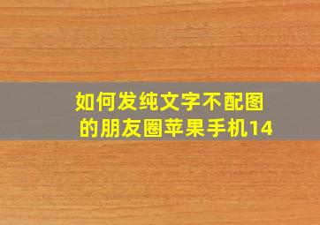 如何发纯文字不配图的朋友圈苹果手机14