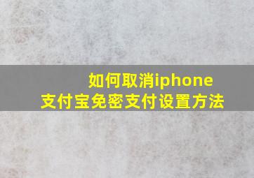 如何取消iphone支付宝免密支付设置方法