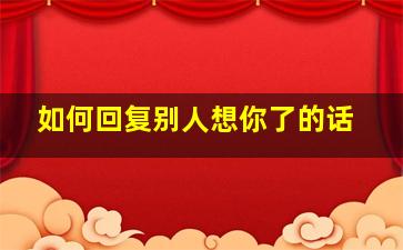 如何回复别人想你了的话