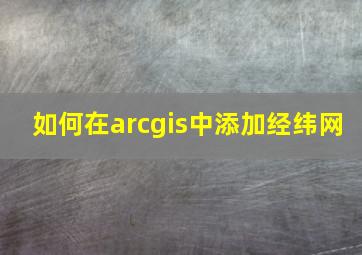 如何在arcgis中添加经纬网