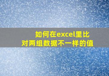 如何在excel里比对两组数据不一样的值