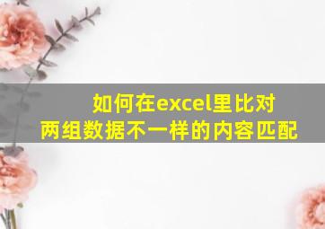 如何在excel里比对两组数据不一样的内容匹配