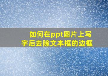 如何在ppt图片上写字后去除文本框的边框