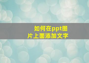 如何在ppt图片上面添加文字