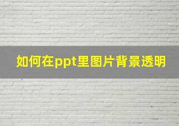 如何在ppt里图片背景透明