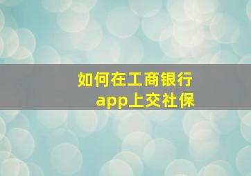 如何在工商银行app上交社保