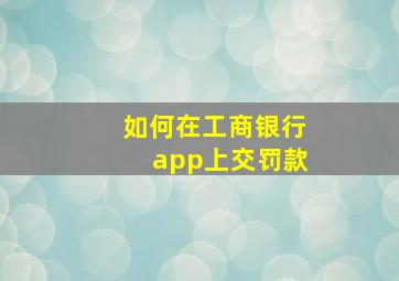 如何在工商银行app上交罚款